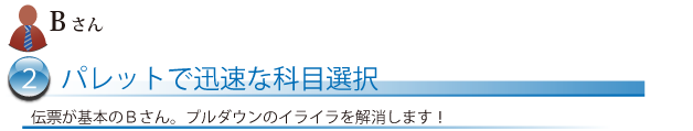 伝票が基本のＢさん。プルダウンのイライラを解消します！