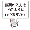 伝票入力はどのように？